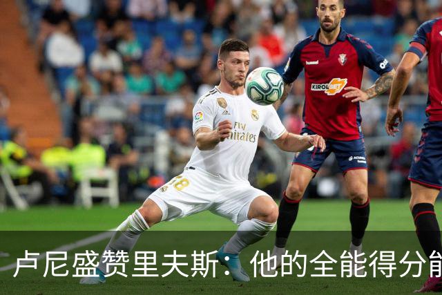 卢尼盛赞里夫斯：他的全能得分能力减轻了我的压力